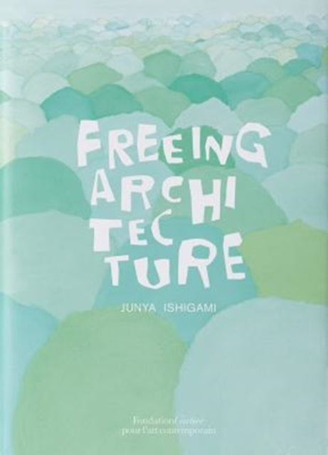 Book cover of: Freeing Architecture. By: Junya Ishigami