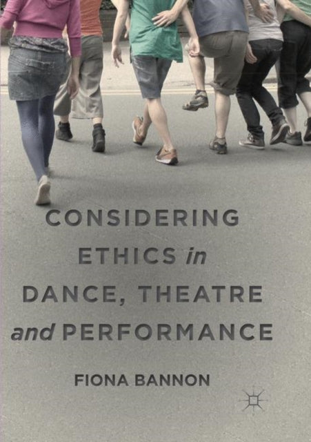 Book cover of: Considering Ethics in Dance, Theatre and Performance. By: Fiona Bannon