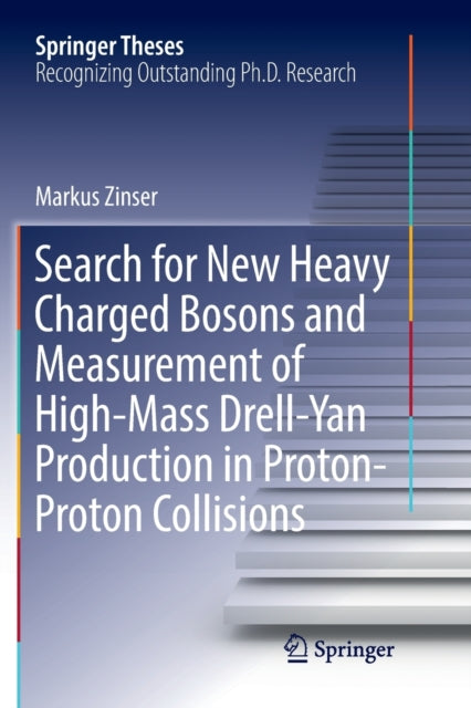 Book cover of: Search for New Heavy Charged Bosons and Measurement of High-Mass Drell-Yan Production in Proton—Proton Collisions. By: Markus Zinser