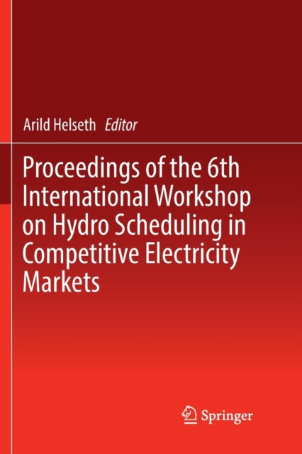 Book cover of: Proceedings of the 6th International Workshop on Hydro Scheduling in Competitive Electricity Markets. By: Arild Helseth