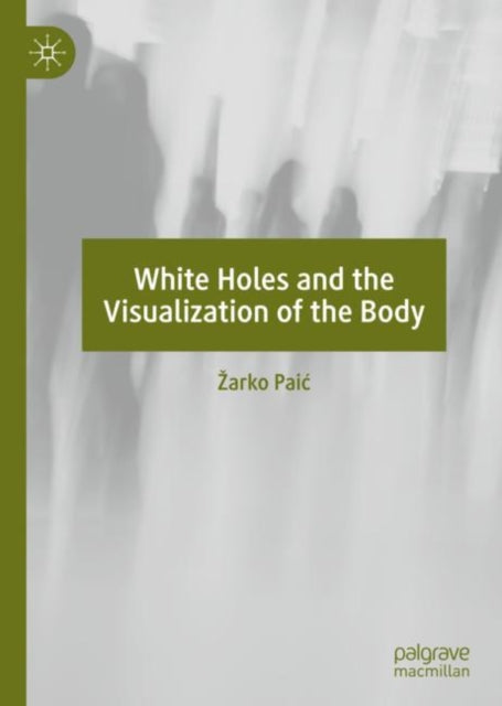 Book cover of: White Holes and the Visualization of the Body. By: Žarko Paić