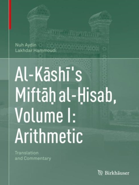 Book cover of: Al-Kashi's Miftah al-Hisab, Volume I: Arithmetic. By: Nuh Aydin