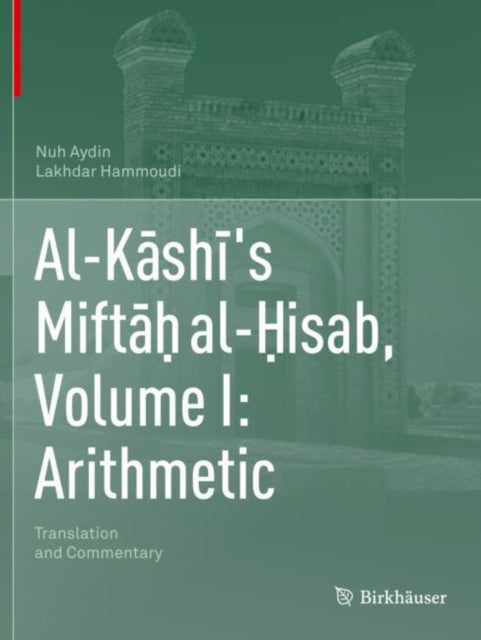 Book cover of: Al-Kashi's Miftah al-Hisab, Volume I: Arithmetic. By: Nuh Aydin