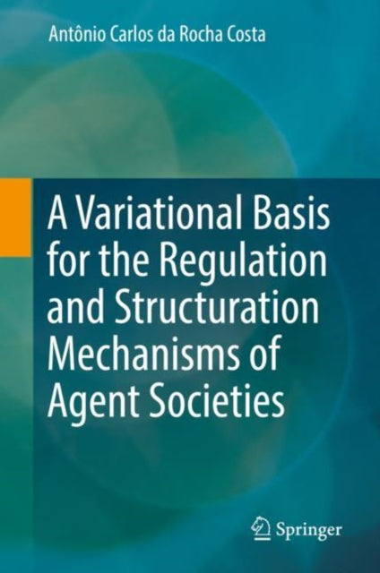 Book cover of: Variational Basis for the Regulation and Structuration Mechanisms of Agent Societies. By: Antônio Carlos da Rocha Costa