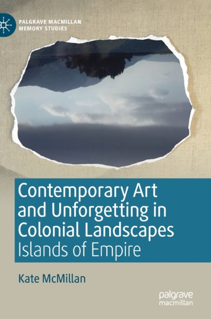 Book cover of: Contemporary Art and Unforgetting in Colonial Landscapes. By: Kate McMillan