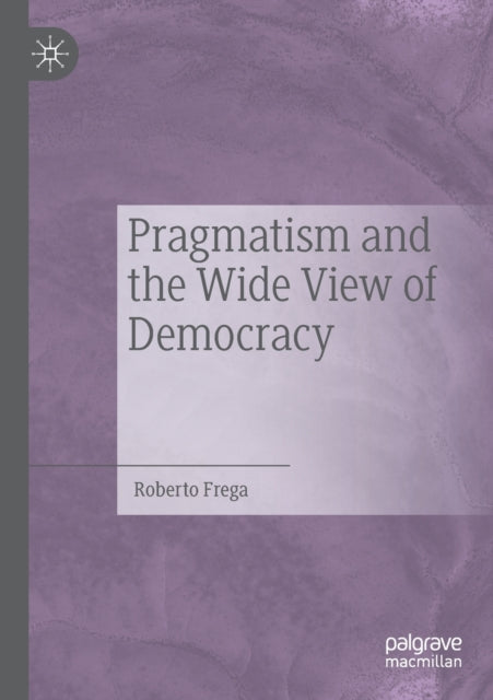 Book cover of: Pragmatism and the Wide View of Democracy. By: Roberto Frega