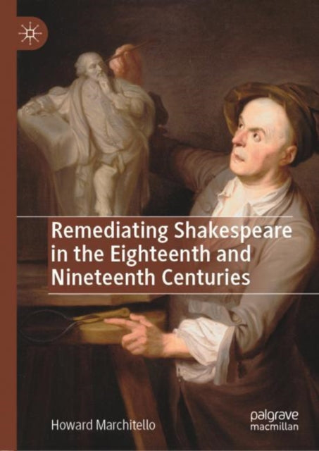 Book cover of: Remediating Shakespeare in the Eighteenth and Nineteenth Centuries. By: Howard Marchitello