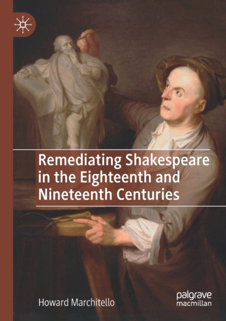 Book cover of: Remediating Shakespeare in the Eighteenth and Nineteenth Centuries. By: Howard Marchitello