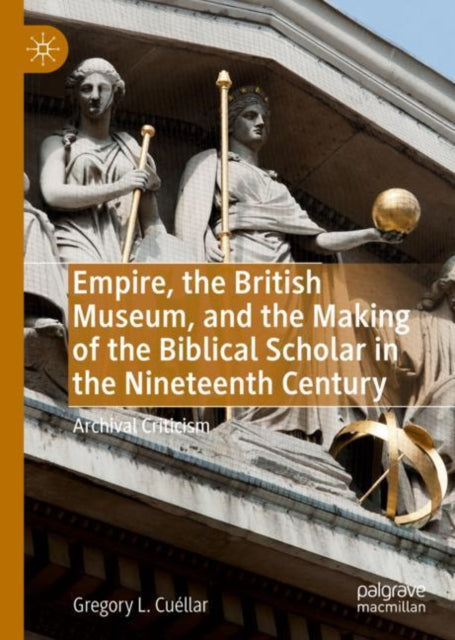 Book cover of: Empire, the British Museum, and the Making of the Biblical Scholar in the Nineteenth Century. By: Gregory L. Cuéllar