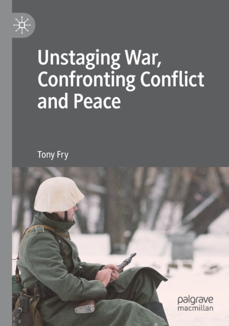 Book cover of: Unstaging War, Confronting Conflict and Peace. By: Tony Fry