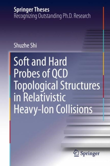 Book cover of: Soft and Hard Probes of QCD Topological Structures in Relativistic Heavy-Ion Collisions. By: Shuzhe Shi