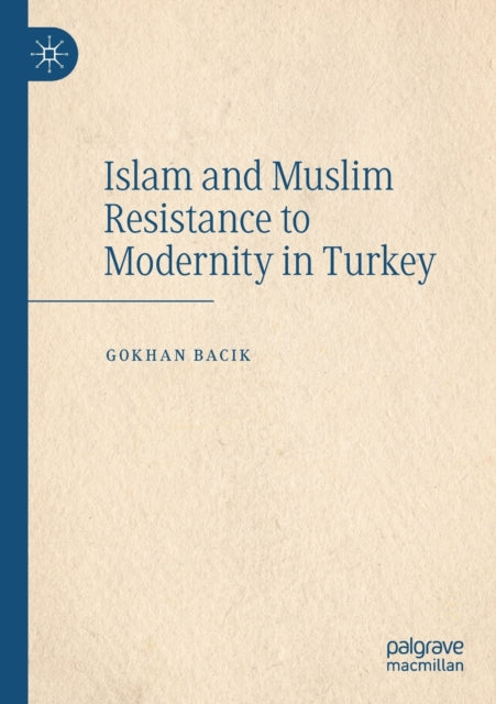 Book cover of: Islam and Muslim Resistance to Modernity in Turkey. By: Gokhan Bacik