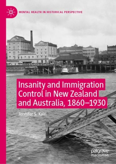 Book cover of: Insanity and Immigration Control in New Zealand and Australia, 1860–1930. By: Jennifer S. Kain