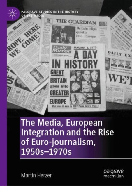Book cover of: Media, European Integration and the Rise of Euro-journalism, 1950s–1970s. By: Martin Herzer