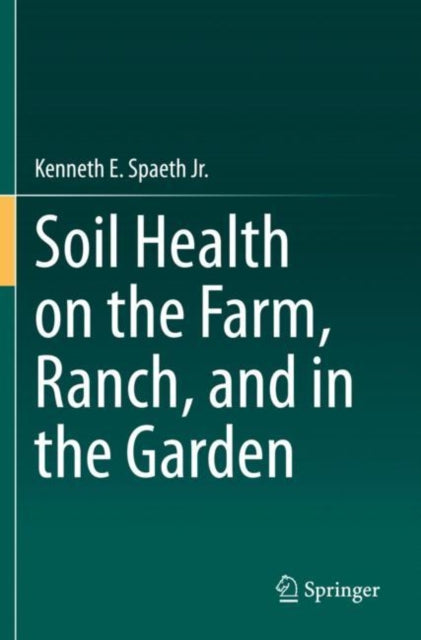 Book cover of: Soil Health on the Farm, Ranch, and in the Garden. By: Kenneth E. Spaeth Jr.