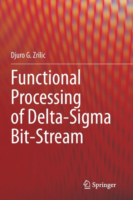 Book cover of: Functional Processing of Delta-Sigma Bit-Stream. By: Djuro G. Zrilic