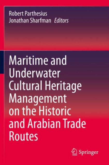Book cover of: Maritime and Underwater Cultural Heritage Management on the Historic and Arabian Trade Routes. By: Robert Parthesius