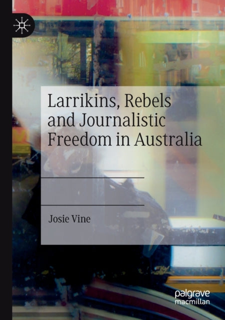 Book cover of: Larrikins, Rebels and Journalistic Freedom in Australia. By: Josie Vine