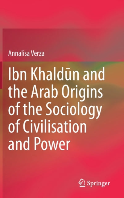 Book cover of: Ibn Khaldun and the Arab Origins of the Sociology of Civilisation and Power. By: Annalisa Verza