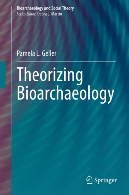 Book cover of: Theorizing Bioarchaeology. By: Pamela L. Geller