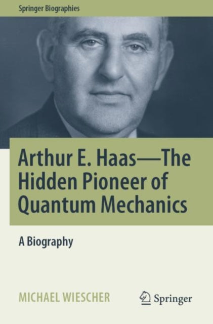 Book cover of: Arthur E. Haas - The Hidden Pioneer of Quantum Mechanics. By: Michael Wiescher