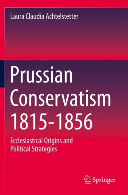 Book cover of: Prussian Conservatism 1815-1856. By: Laura Claudia Achtelstetter