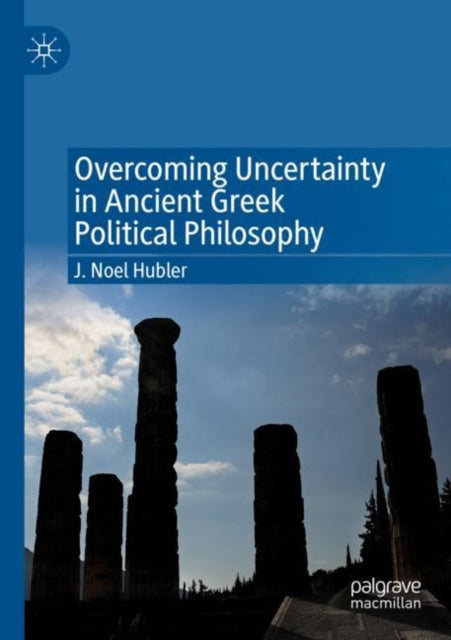Book cover of: Overcoming Uncertainty in Ancient Greek Political Philosophy. By: J. Noel Hubler