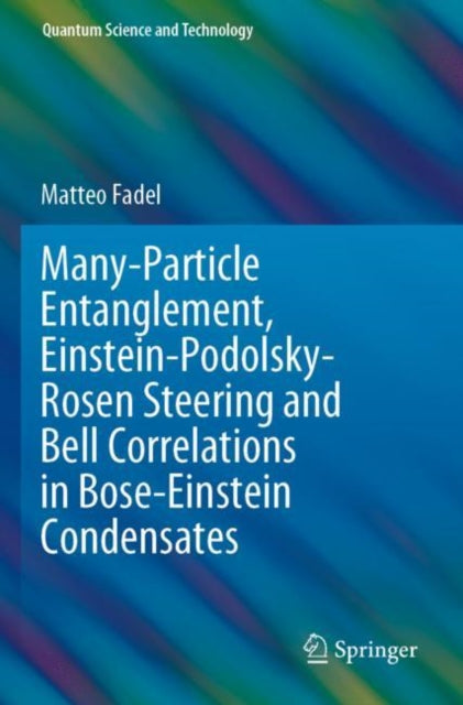 Book cover of: Many-Particle Entanglement, Einstein-Podolsky-Rosen Steering and Bell Correlations in Bose-Einstein Condensates. By: Matteo Fadel