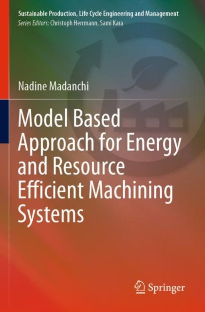 Book cover of: Model Based Approach for Energy and Resource Efficient Machining Systems. By: Nadine Madanchi