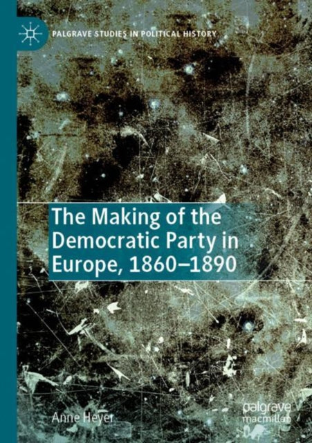 Book cover of: Making of the Democratic Party in Europe, 1860–1890. By: Anne Heyer