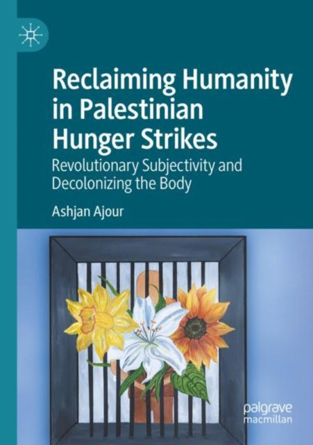 Book cover of: Reclaiming Humanity in Palestinian Hunger Strikes. By: Ashjan Ajour