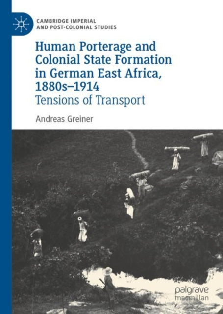 Book cover of: Human Porterage and Colonial State Formation in German East Africa, 1880s–1914. By: Andreas Greiner