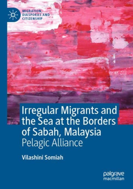 Book cover of: Irregular Migrants and the Sea at the Borders of Sabah, Malaysia. By: Vilashini Somiah