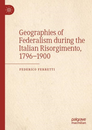 Geographies of Federalism during the Italian Risorgimento, 1796–1900