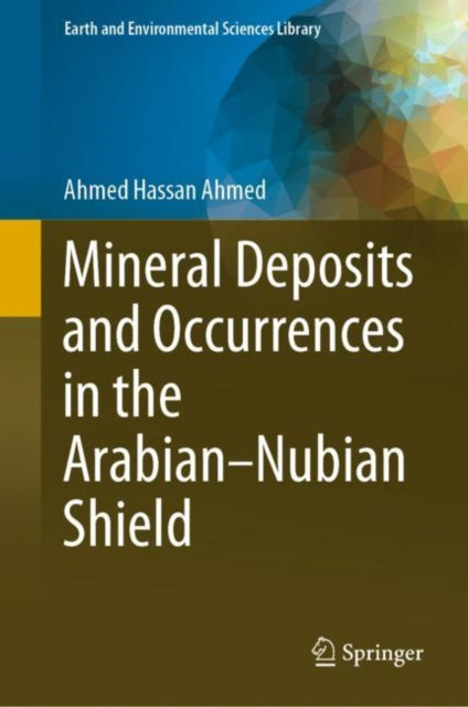 Book cover of: Mineral Deposits and Occurrences in the Arabian–Nubian Shield. By: Ahmed Hassan Ahmed