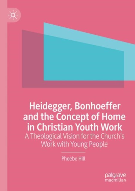 Book cover of: Heidegger, Bonhoeffer and the Concept of Home in Christian Youth Work. By: Phoebe Hill