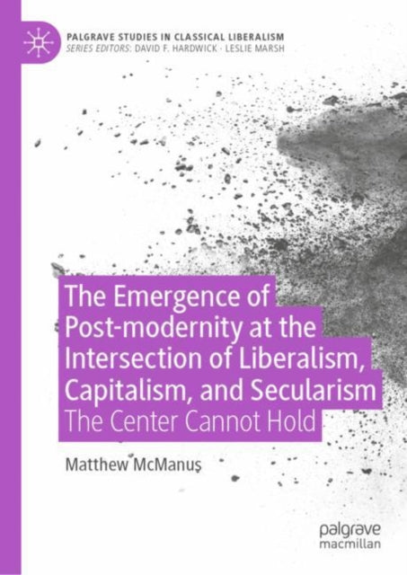 Book cover of: Emergence of Post-modernity at the Intersection of  Liberalism, Capitalism, and Secularism. By: Matthew McManus