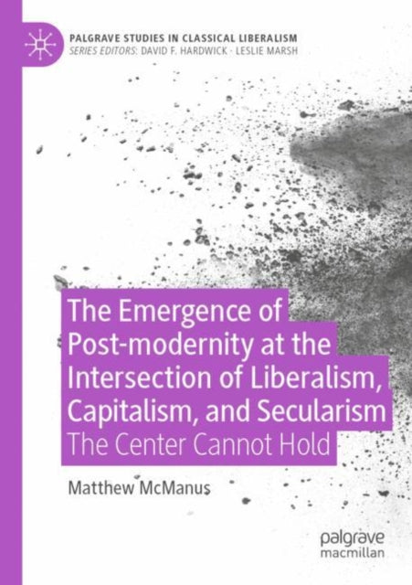 Book cover of: Emergence of Post-modernity at the Intersection of  Liberalism, Capitalism, and Secularism. By: Matthew McManus