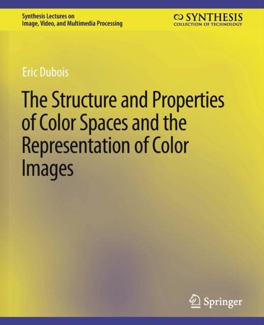 Book cover of: Structure and Properties of Color Spaces and the Representation of Color Images. By: Eric Dubois