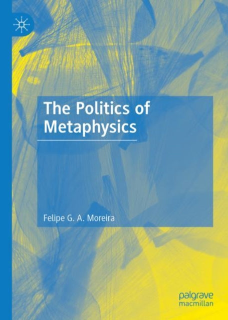 Book cover of: Politics of Metaphysics. By: Felipe G. A. Moreira
