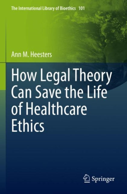 Book cover of: How Legal Theory Can Save the Life of Healthcare Ethics. By: Ann M. Heesters