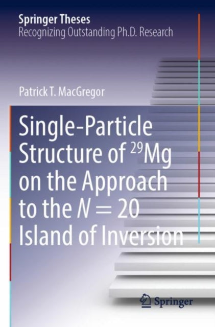 Book cover of: Single-Particle Structure of 29Mg on the Approach to the N = 20 Island of Inversion. By: Patrick T. MacGregor