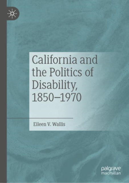 Book cover of: California and the Politics of Disability, 1850–1970. By: Eileen V. Wallis