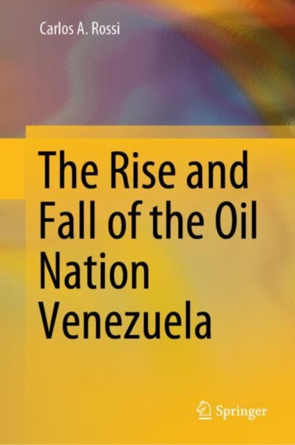 Book cover of: Rise and Fall of the Oil Nation Venezuela. By: Carlos A. Rossi