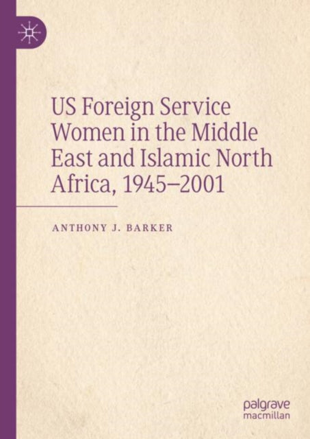 Book cover of: US Foreign Service Women in the Middle East and Islamic North Africa, 1945–2001. By: Anthony J. Barker