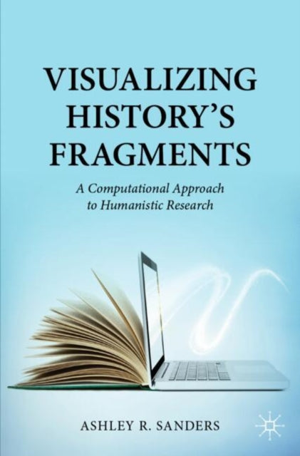 Book cover of: Visualizing History’s Fragments. By: Ashley R. Sanders