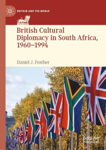 Book cover of: British Cultural Diplomacy in South Africa, 1960–1994. By: Daniel J. Feather