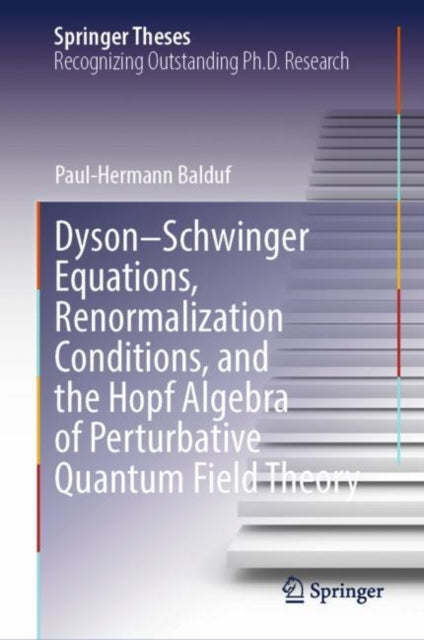 Book cover of: Dyson–Schwinger Equations, Renormalization Conditions, and the Hopf Algebra of Perturbative Quantum Field Theory. By: Paul-Hermann Balduf