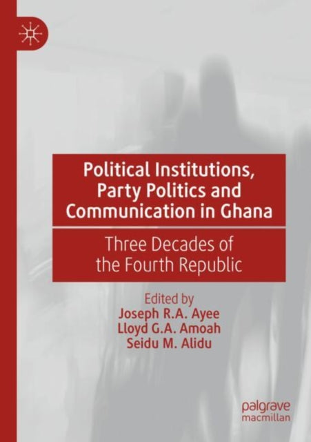 Book cover of: Political Institutions, Party Politics and Communication in Ghana