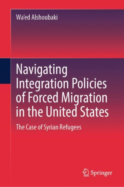 Book cover of: Navigating Integration Policies of Forced Migration in the United States. By: Wa'ed Alshoubaki